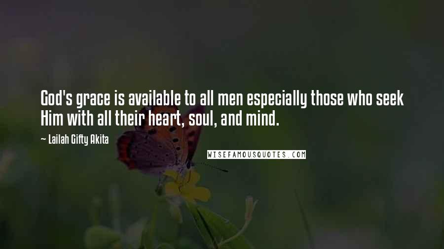 Lailah Gifty Akita Quotes: God's grace is available to all men especially those who seek Him with all their heart, soul, and mind.