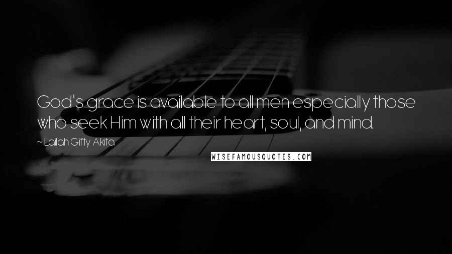 Lailah Gifty Akita Quotes: God's grace is available to all men especially those who seek Him with all their heart, soul, and mind.