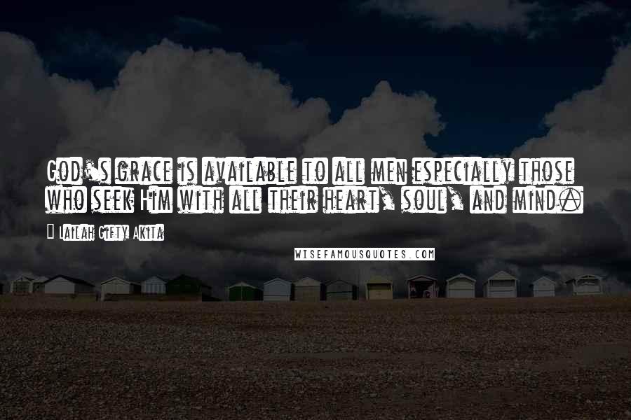 Lailah Gifty Akita Quotes: God's grace is available to all men especially those who seek Him with all their heart, soul, and mind.
