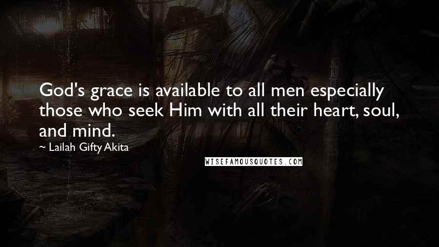 Lailah Gifty Akita Quotes: God's grace is available to all men especially those who seek Him with all their heart, soul, and mind.