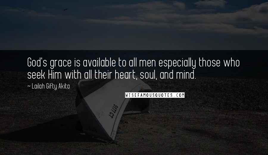 Lailah Gifty Akita Quotes: God's grace is available to all men especially those who seek Him with all their heart, soul, and mind.