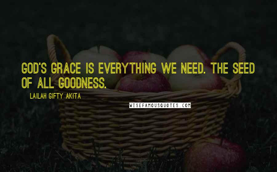 Lailah Gifty Akita Quotes: God's grace is everything we need. The seed of all goodness.