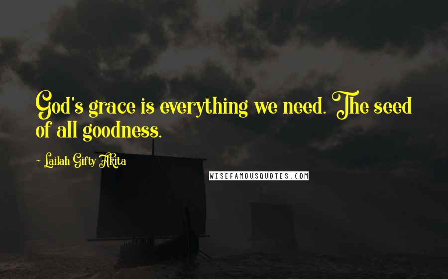 Lailah Gifty Akita Quotes: God's grace is everything we need. The seed of all goodness.