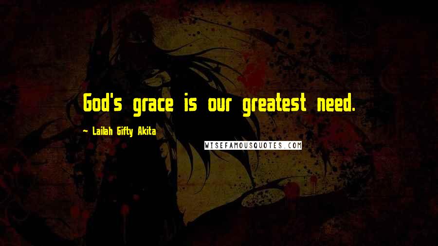 Lailah Gifty Akita Quotes: God's grace is our greatest need.