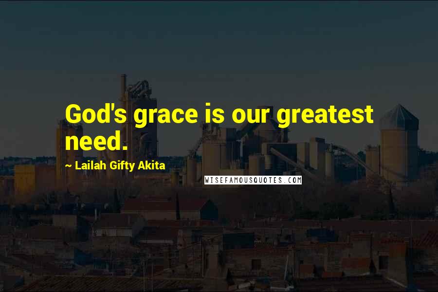 Lailah Gifty Akita Quotes: God's grace is our greatest need.