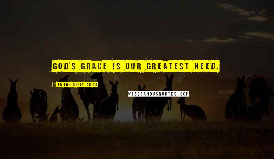 Lailah Gifty Akita Quotes: God's grace is our greatest need.