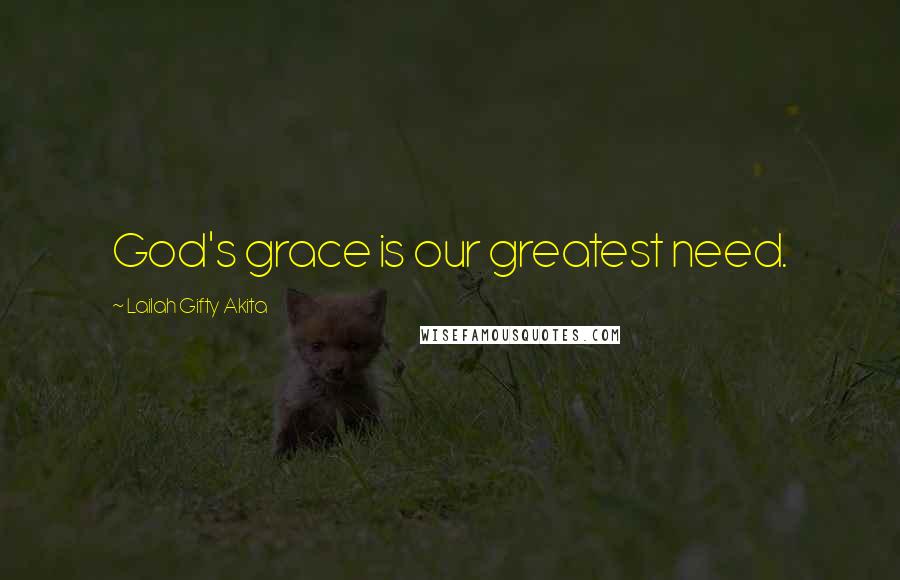 Lailah Gifty Akita Quotes: God's grace is our greatest need.