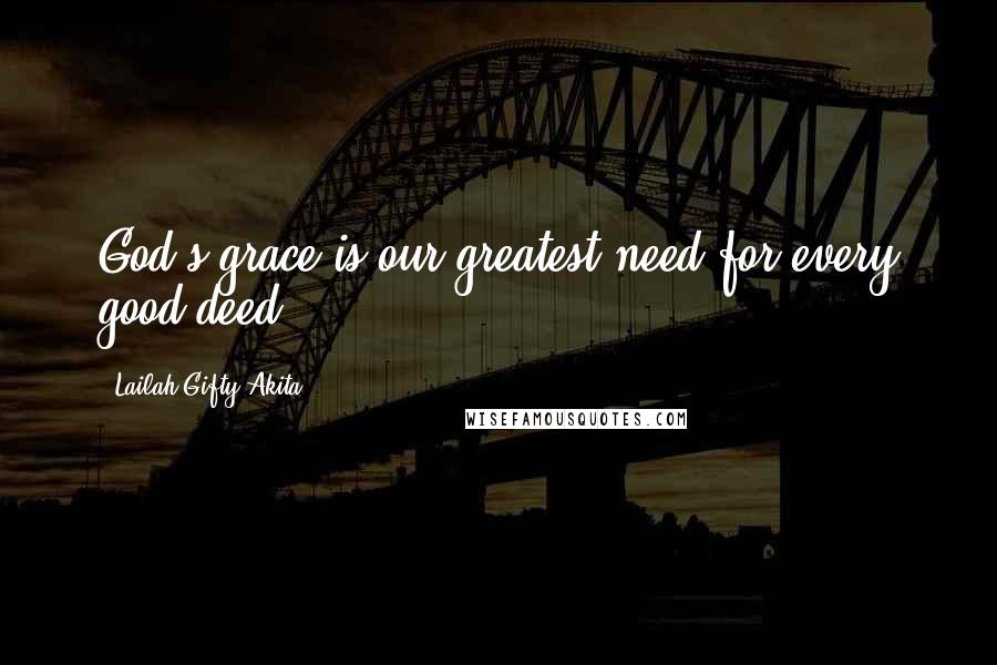 Lailah Gifty Akita Quotes: God's grace is our greatest need for every good deed.