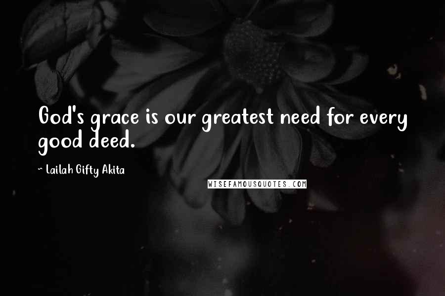 Lailah Gifty Akita Quotes: God's grace is our greatest need for every good deed.