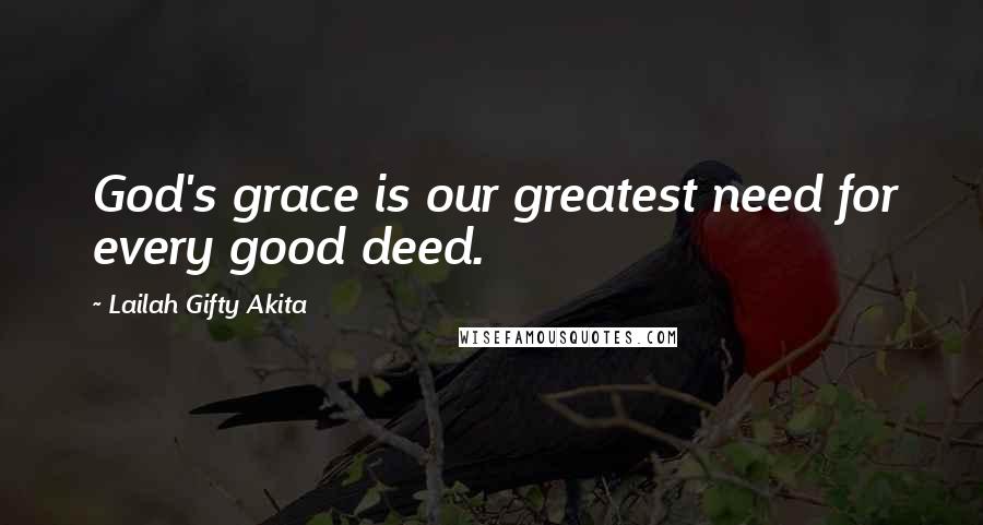 Lailah Gifty Akita Quotes: God's grace is our greatest need for every good deed.