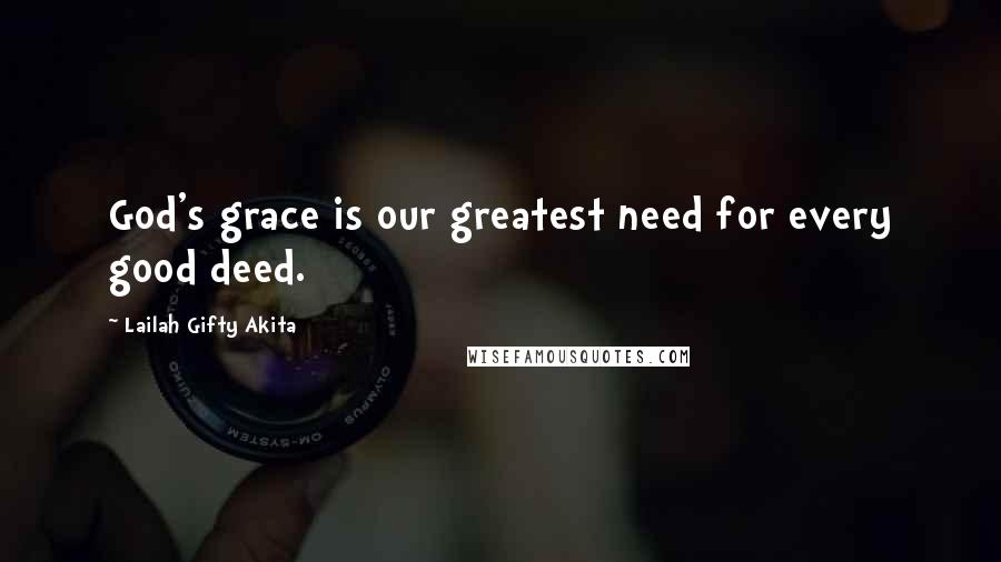 Lailah Gifty Akita Quotes: God's grace is our greatest need for every good deed.