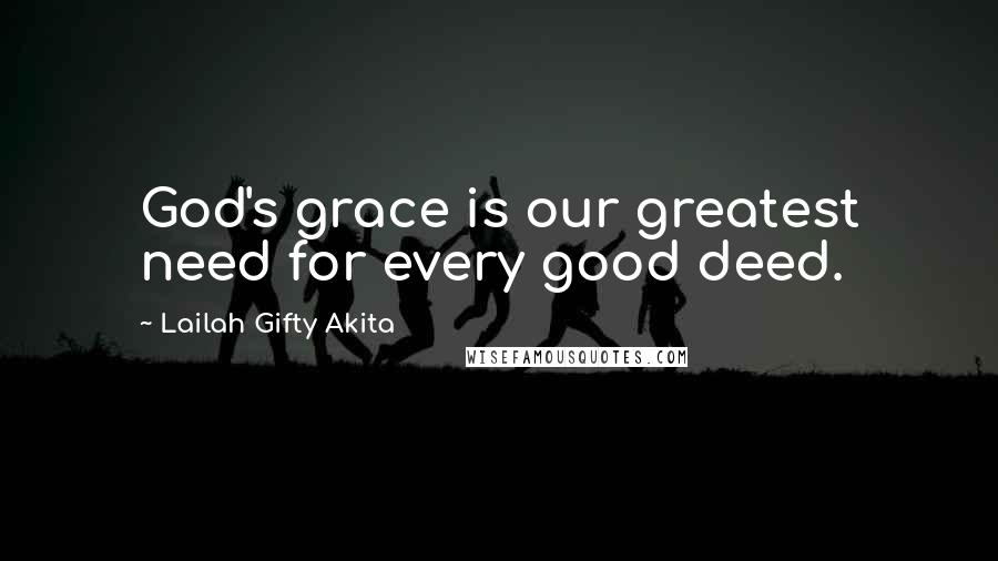 Lailah Gifty Akita Quotes: God's grace is our greatest need for every good deed.