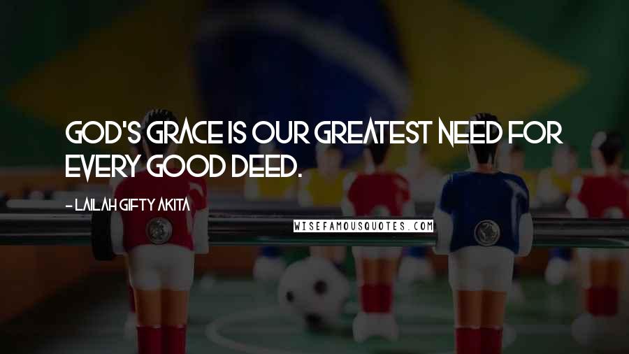 Lailah Gifty Akita Quotes: God's grace is our greatest need for every good deed.
