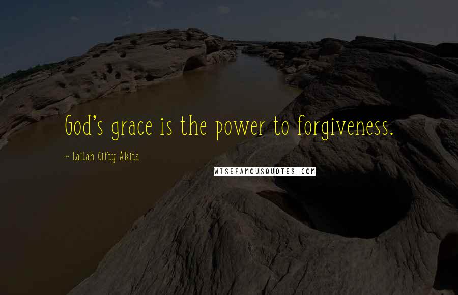 Lailah Gifty Akita Quotes: God's grace is the power to forgiveness.