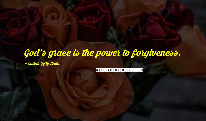 Lailah Gifty Akita Quotes: God's grace is the power to forgiveness.