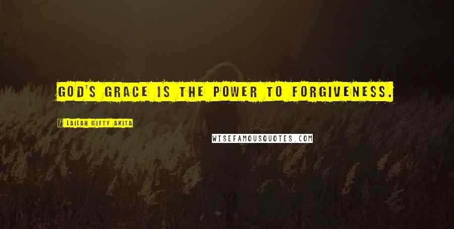 Lailah Gifty Akita Quotes: God's grace is the power to forgiveness.