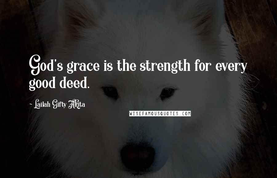 Lailah Gifty Akita Quotes: God's grace is the strength for every good deed.