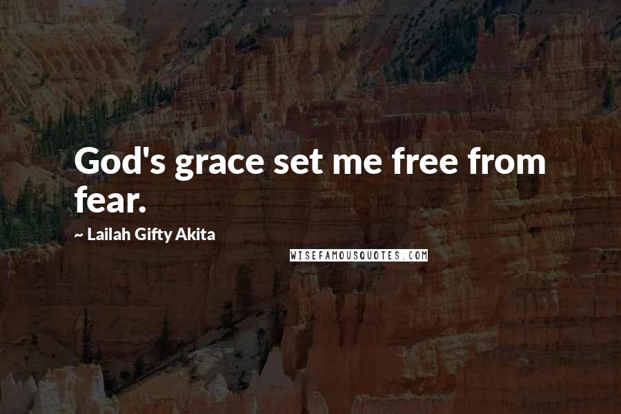 Lailah Gifty Akita Quotes: God's grace set me free from fear.