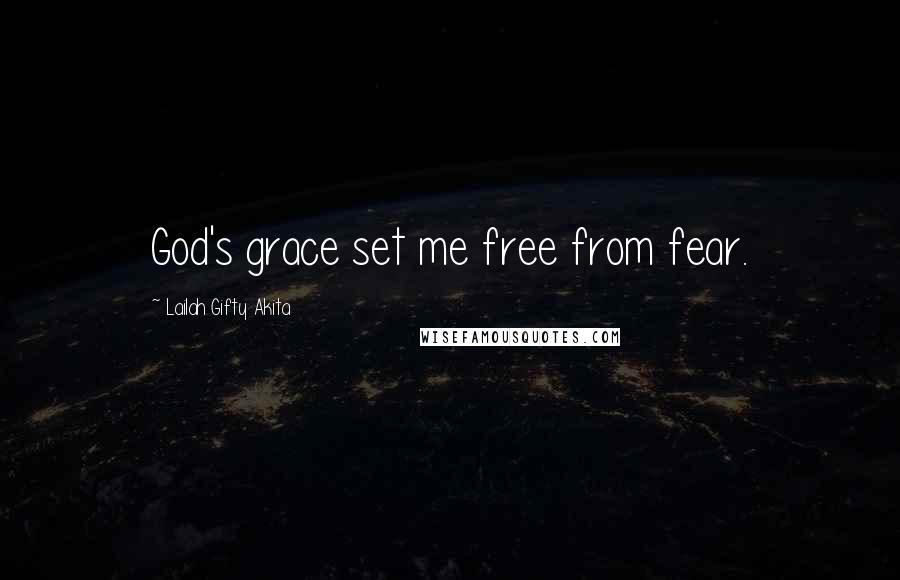 Lailah Gifty Akita Quotes: God's grace set me free from fear.