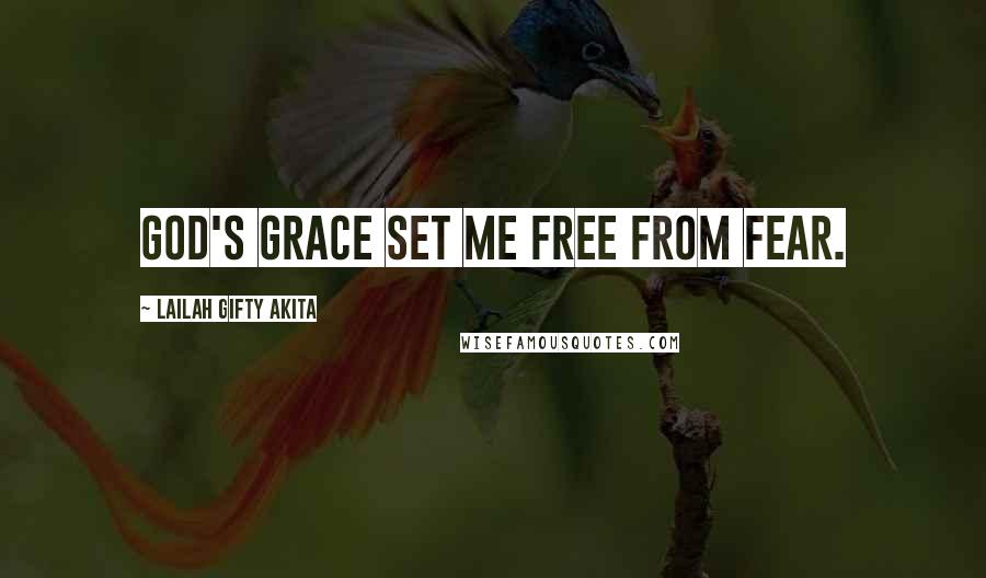 Lailah Gifty Akita Quotes: God's grace set me free from fear.