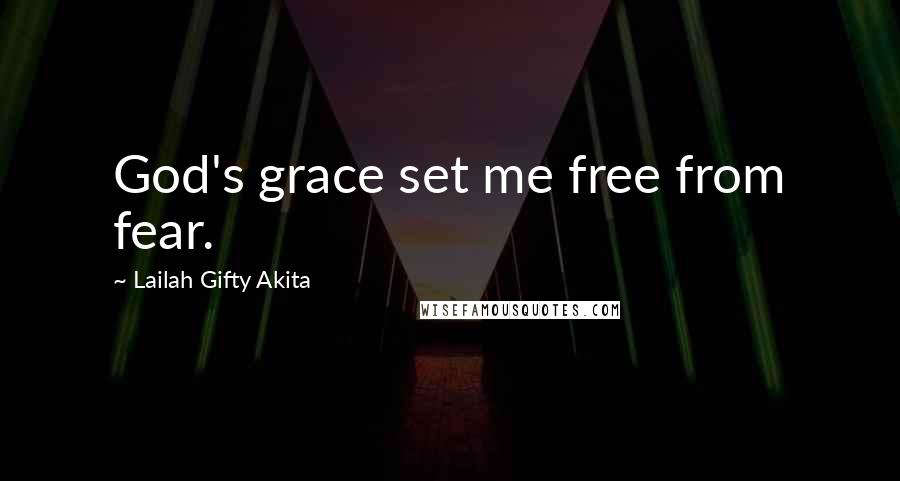 Lailah Gifty Akita Quotes: God's grace set me free from fear.