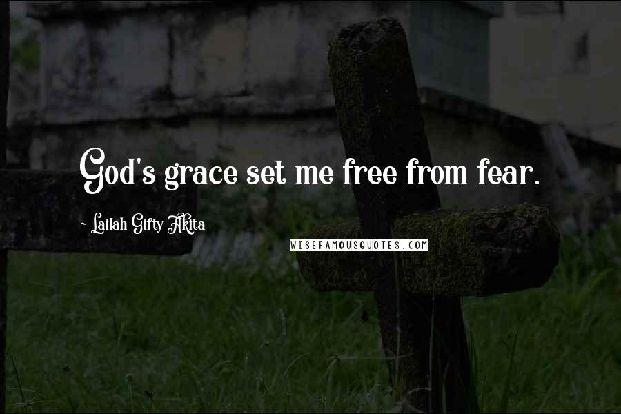 Lailah Gifty Akita Quotes: God's grace set me free from fear.