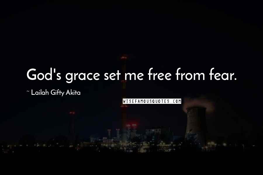 Lailah Gifty Akita Quotes: God's grace set me free from fear.