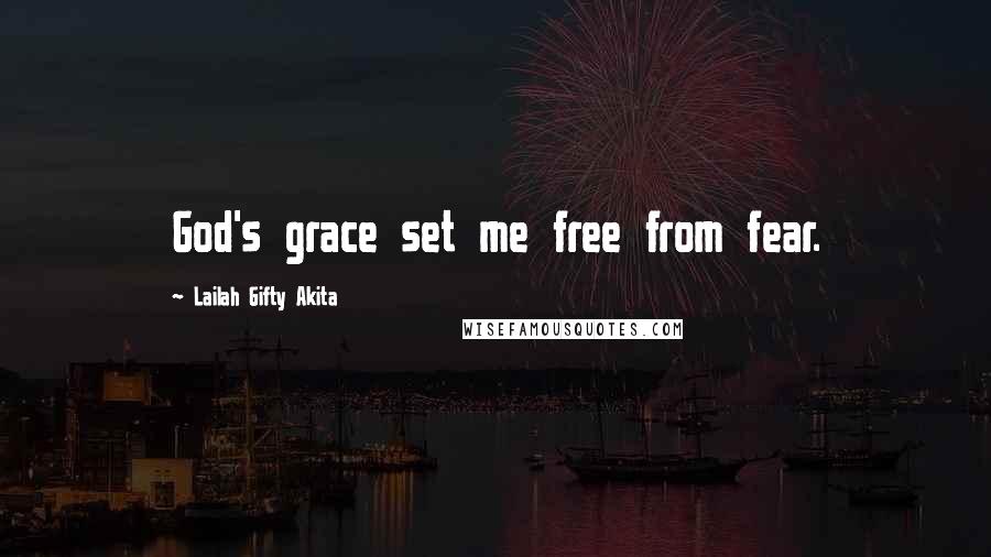 Lailah Gifty Akita Quotes: God's grace set me free from fear.