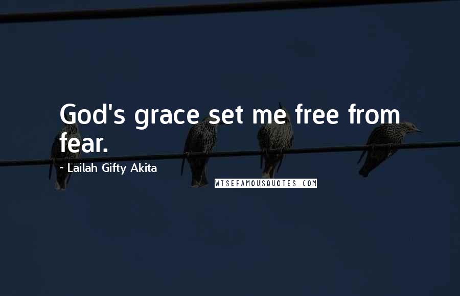 Lailah Gifty Akita Quotes: God's grace set me free from fear.