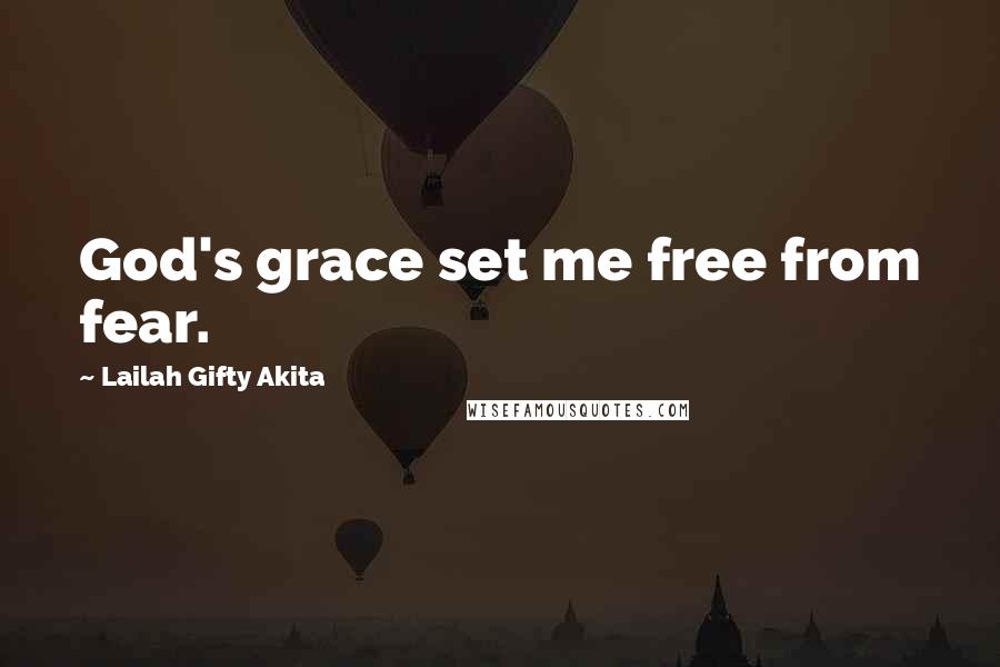 Lailah Gifty Akita Quotes: God's grace set me free from fear.