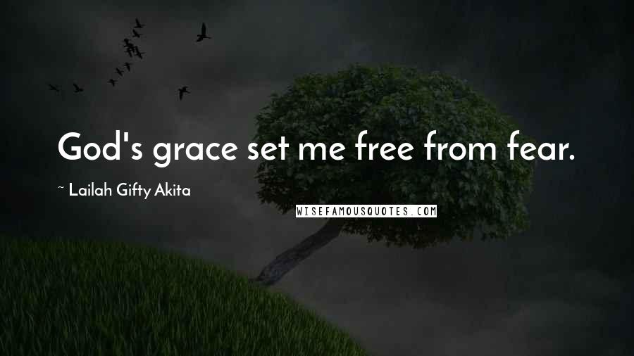 Lailah Gifty Akita Quotes: God's grace set me free from fear.