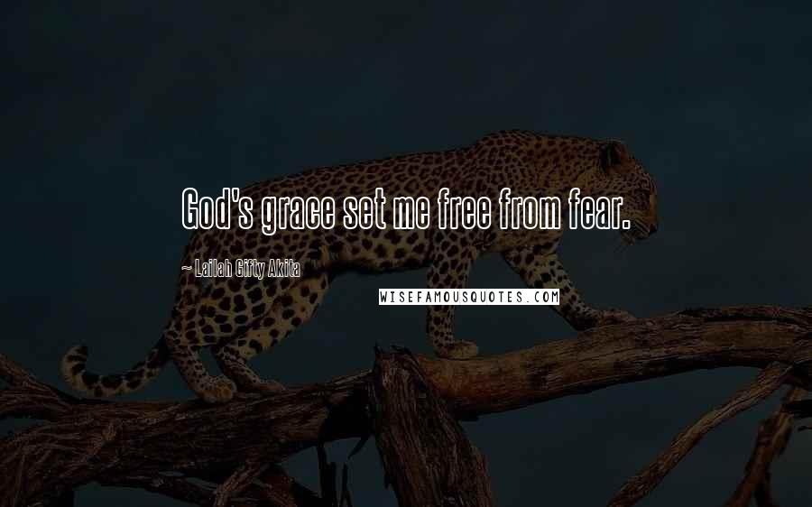 Lailah Gifty Akita Quotes: God's grace set me free from fear.