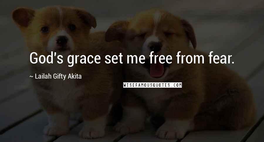 Lailah Gifty Akita Quotes: God's grace set me free from fear.