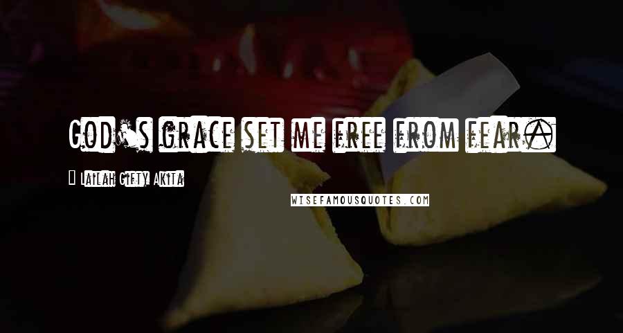 Lailah Gifty Akita Quotes: God's grace set me free from fear.