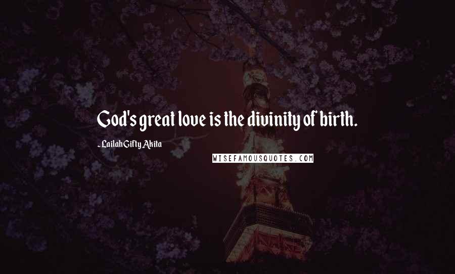 Lailah Gifty Akita Quotes: God's great love is the divinity of birth.