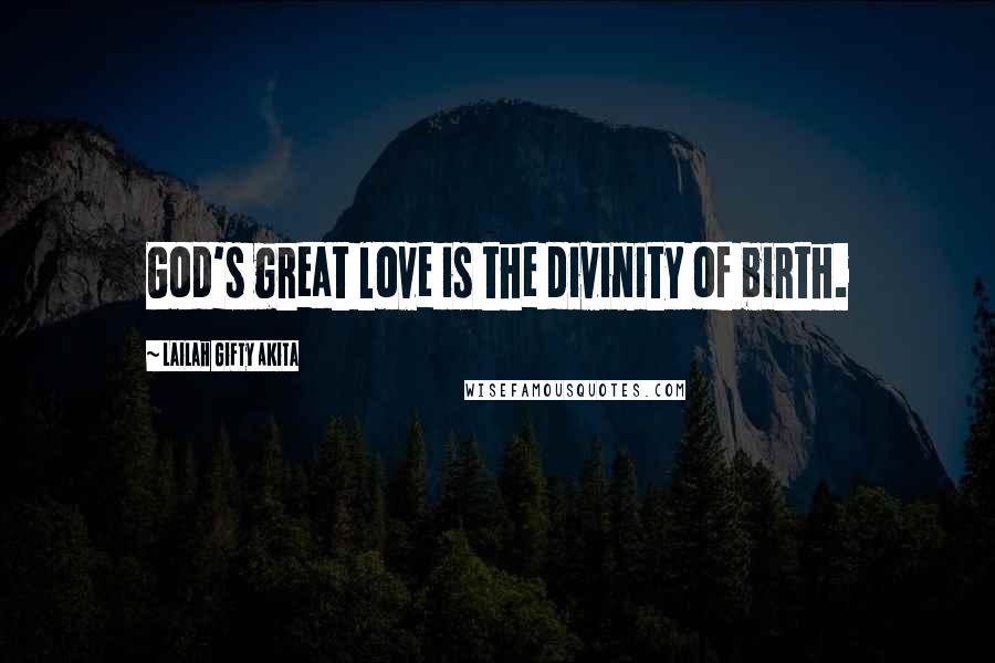 Lailah Gifty Akita Quotes: God's great love is the divinity of birth.