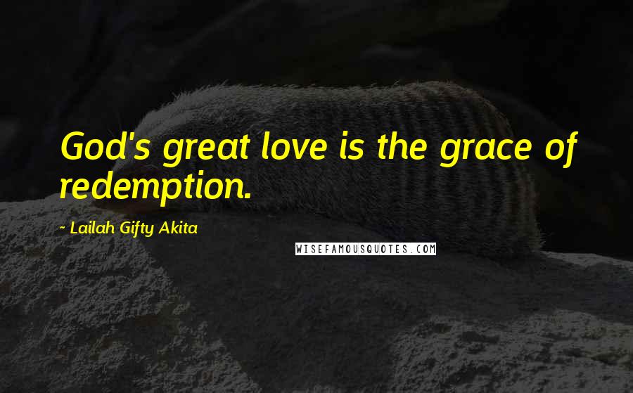 Lailah Gifty Akita Quotes: God's great love is the grace of redemption.