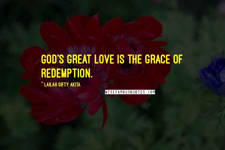 Lailah Gifty Akita Quotes: God's great love is the grace of redemption.