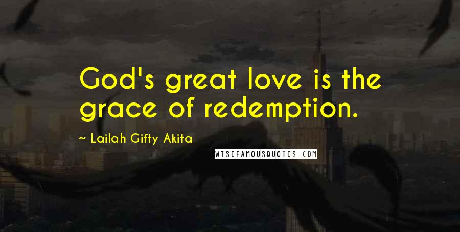 Lailah Gifty Akita Quotes: God's great love is the grace of redemption.