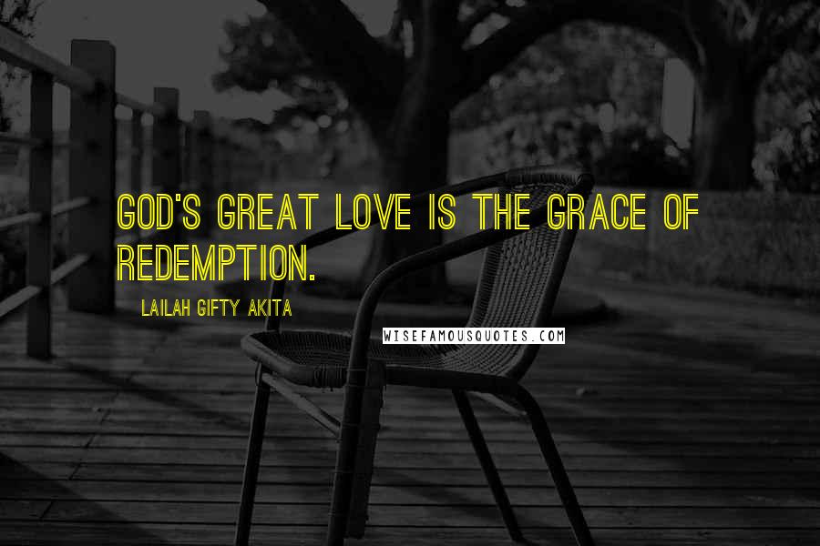 Lailah Gifty Akita Quotes: God's great love is the grace of redemption.