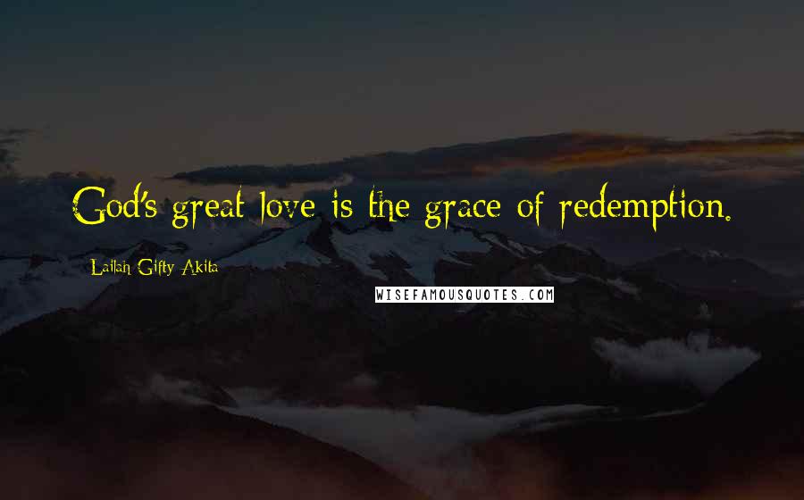 Lailah Gifty Akita Quotes: God's great love is the grace of redemption.