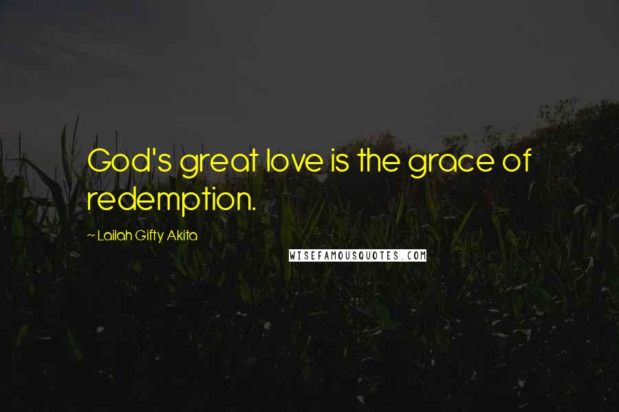 Lailah Gifty Akita Quotes: God's great love is the grace of redemption.