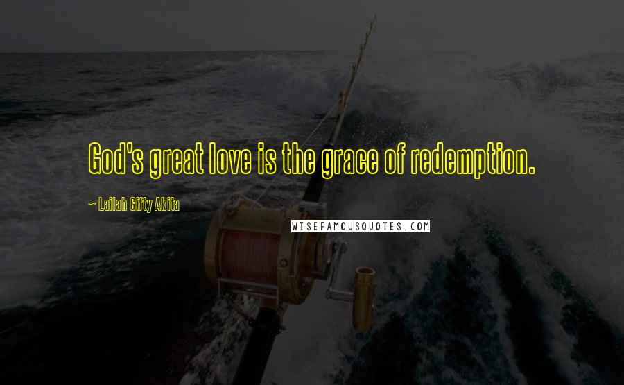 Lailah Gifty Akita Quotes: God's great love is the grace of redemption.