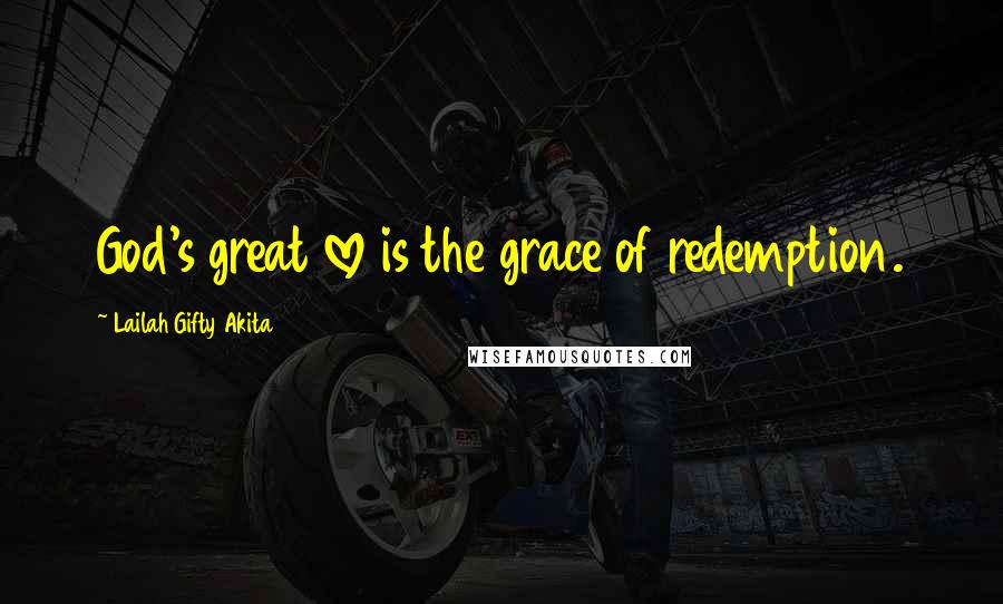 Lailah Gifty Akita Quotes: God's great love is the grace of redemption.