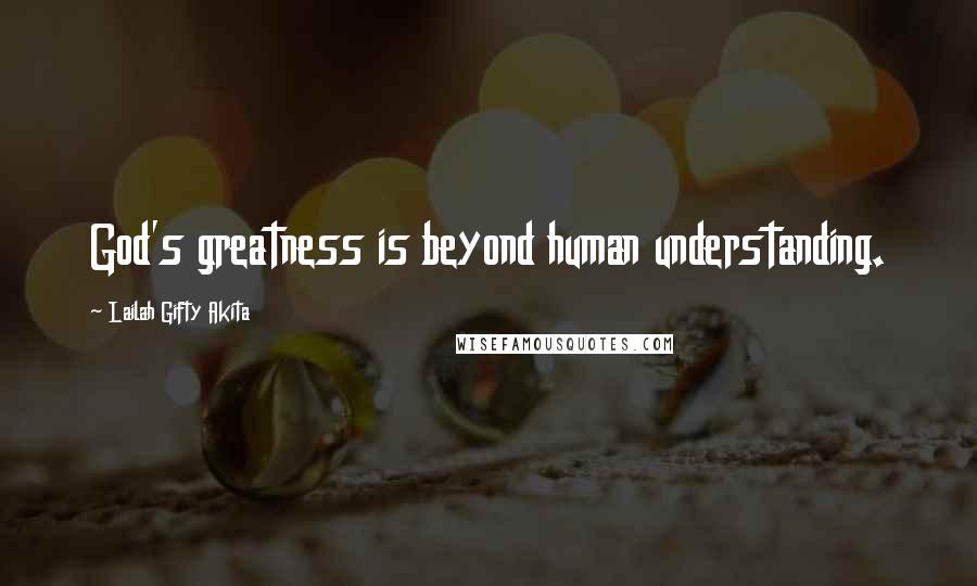 Lailah Gifty Akita Quotes: God's greatness is beyond human understanding.