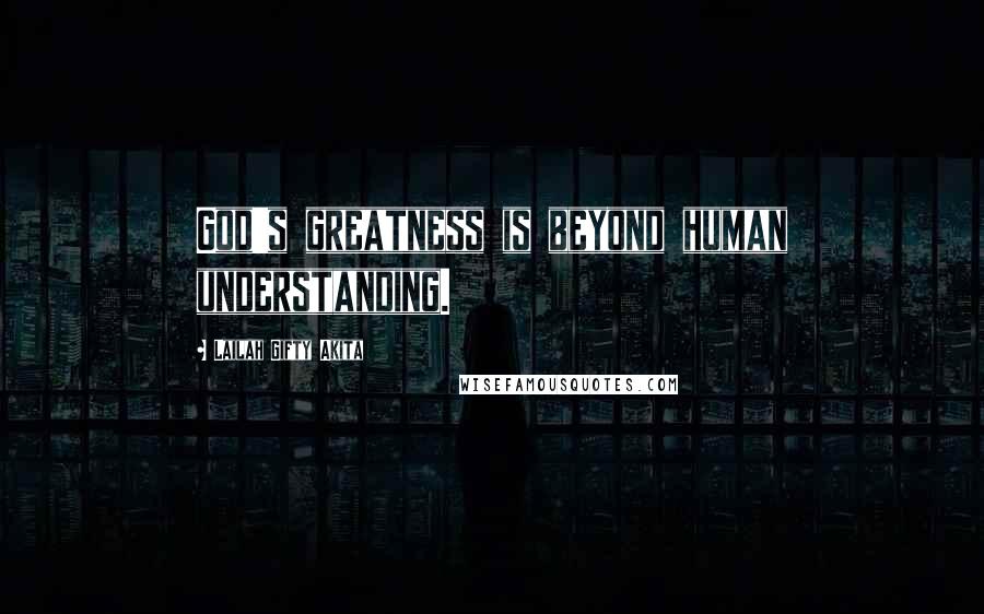 Lailah Gifty Akita Quotes: God's greatness is beyond human understanding.