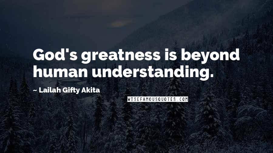 Lailah Gifty Akita Quotes: God's greatness is beyond human understanding.