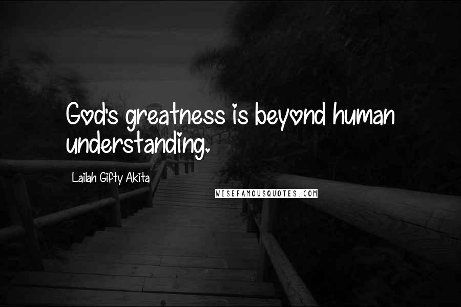Lailah Gifty Akita Quotes: God's greatness is beyond human understanding.