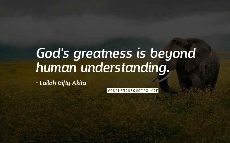 Lailah Gifty Akita Quotes: God's greatness is beyond human understanding.