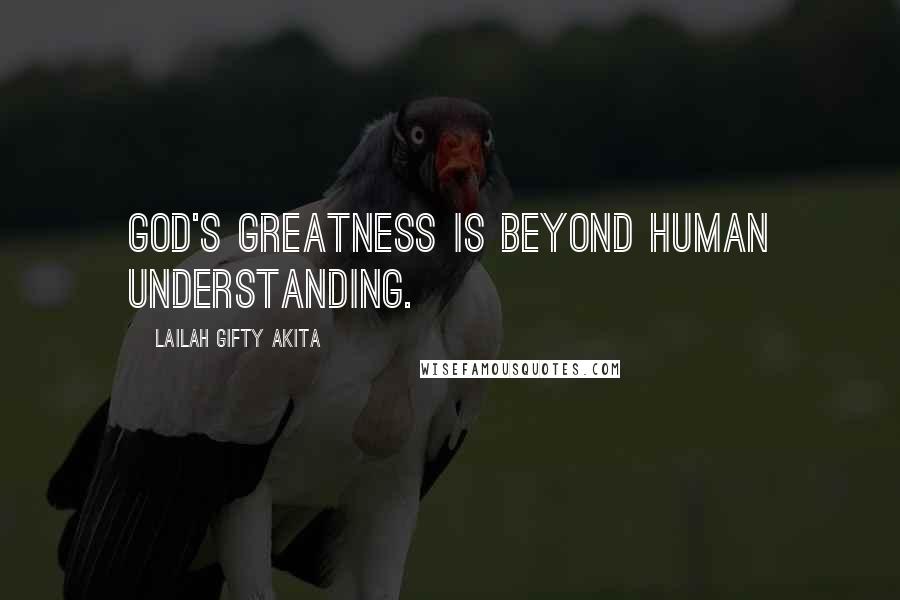 Lailah Gifty Akita Quotes: God's greatness is beyond human understanding.